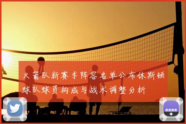 火箭队新赛季阵容名单公布休斯顿球队球员构成与战术调整分析