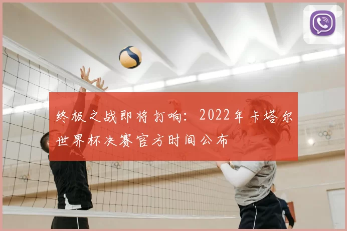 终极之战即将打响:2022年卡塔尔世界杯决赛官方时间公布