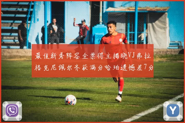 最佳新秀阵容全票得主揭晓VJ弗拉格克尼佩尔齐获满分哈珀遗憾差7分