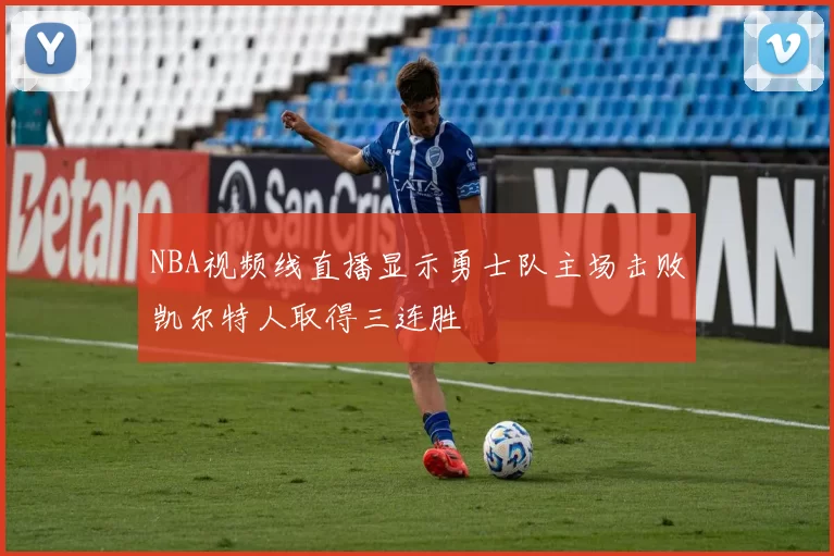 NBA视频线直播显示勇士队主场击败凯尔特人取得三连胜