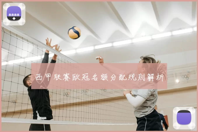 西甲联赛欧冠名额分配规则解析