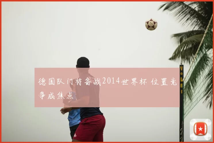 德国队门将备战2014世界杯 位置竞争成焦点