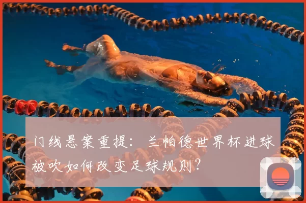 门线悬案重提：兰帕德世界杯进球被吹如何改变足球规则？