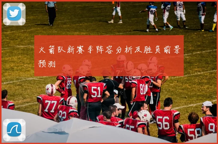 火箭队新赛季阵容分析及胜负前景预测