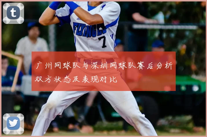 广州网球队与深圳网球队赛后分析双方状态及表现对比