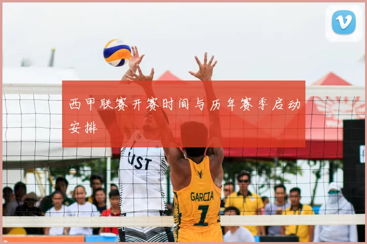 西甲联赛开赛时间与历年赛季启动安排