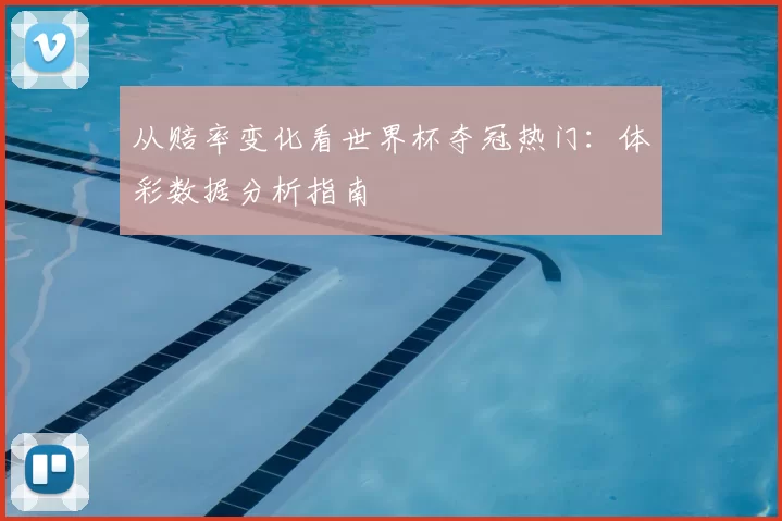 从赔率变化看世界杯夺冠热门:体彩数据分析指南