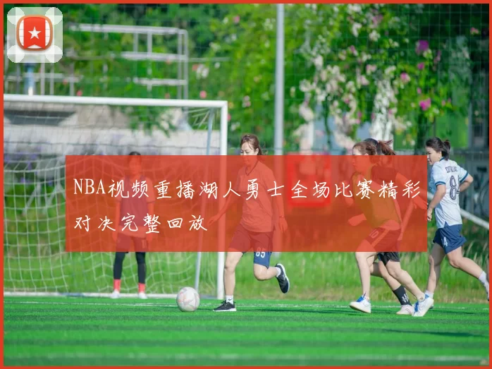 NBA视频重播湖人勇士全场比赛精彩对决完整回放