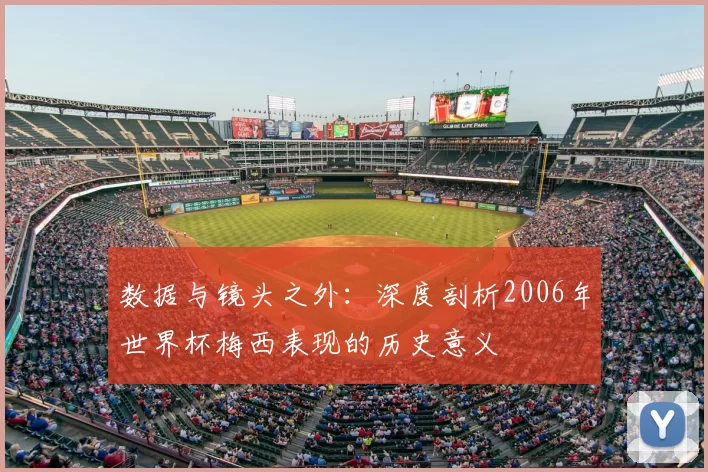 数据与镜头之外:深度剖析2006年世界杯梅西表现的历史意义