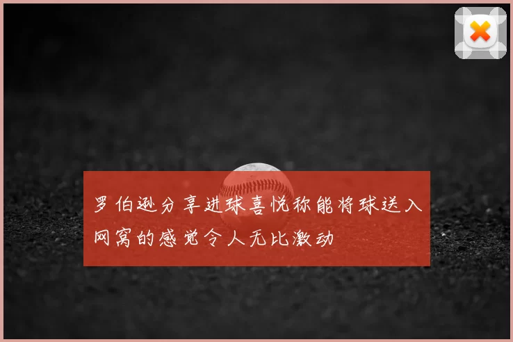 罗伯逊分享进球喜悦称能将球送入网窝的感觉令人无比激动