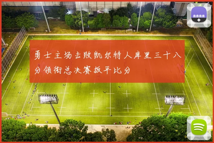 勇士主场击败凯尔特人库里三十八分领衔总决赛扳平比分