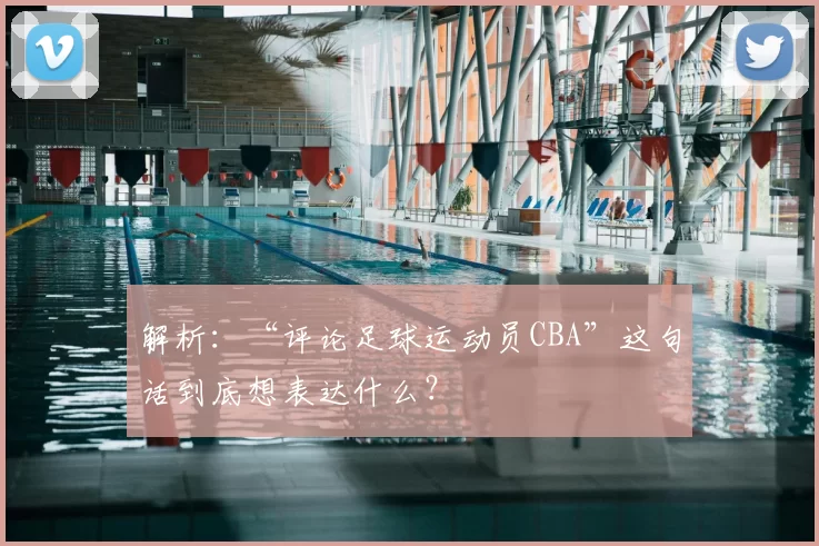 解析：“评论足球运动员CBA”这句话到底想表达什么？