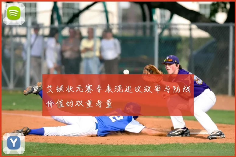 艾顿状元赛季表现进攻效率与防线价值的双重考量