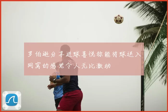 罗伯逊分享进球喜悦称能将球送入网窝的感觉令人无比激动