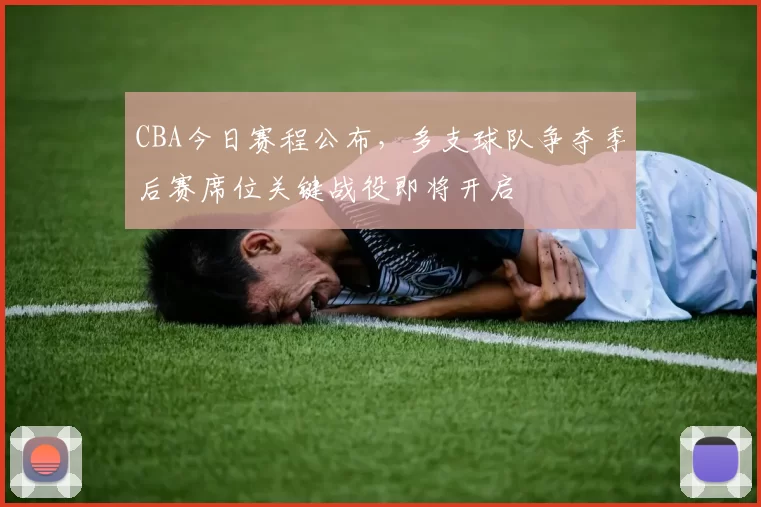 CBA今日赛程公布，多支球队争夺季后赛席位关键战役即将开启