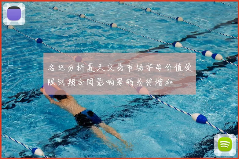 名记分析夏天交易市场字母价值受限到期合同影响筹码或将增加