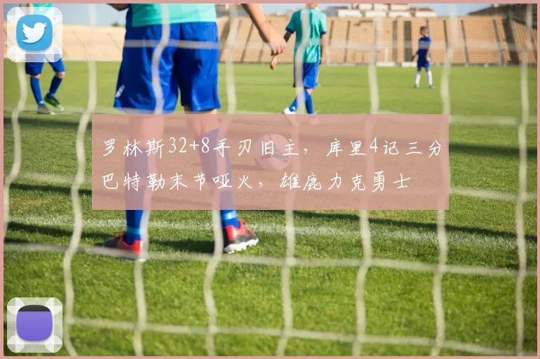 罗林斯32+8手刃旧主,库里4记三分巴特勒末节哑火,雄鹿力克勇士