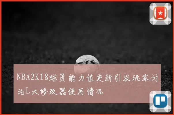 NBA2K18球员能力值更新引发玩家讨论L大修改器使用情况