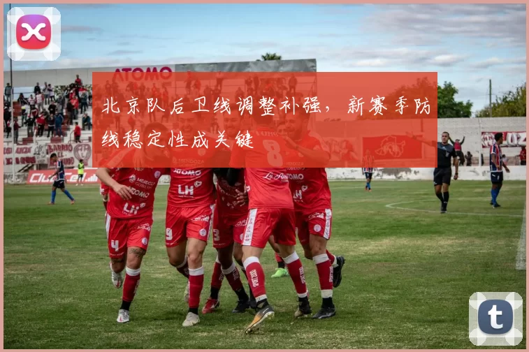 北京队后卫线调整补强，新赛季防线稳定性成关键