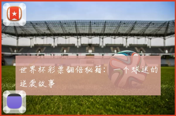 世界杯彩票翻倍秘籍:一个球迷的逆袭故事