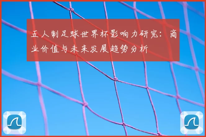 五人制足球世界杯影响力研究：商业价值与未来发展趋势分析