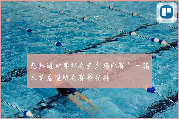 想知道世界杯有多少场比赛?一篇文章看懂所有赛事安排