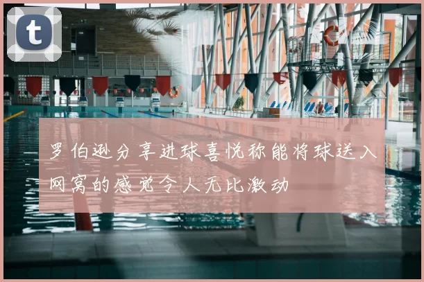 罗伯逊分享进球喜悦称能将球送入网窝的感觉令人无比激动