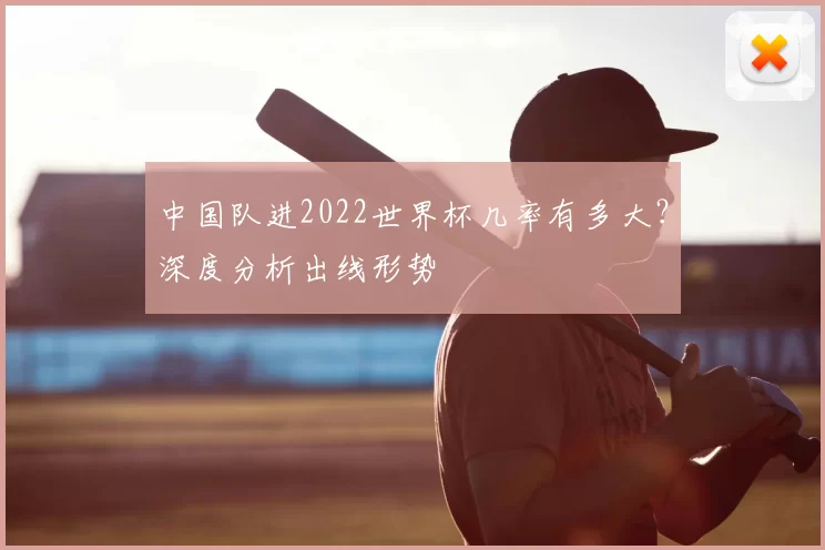 中国队进2022世界杯几率有多大?深度分析出线形势
