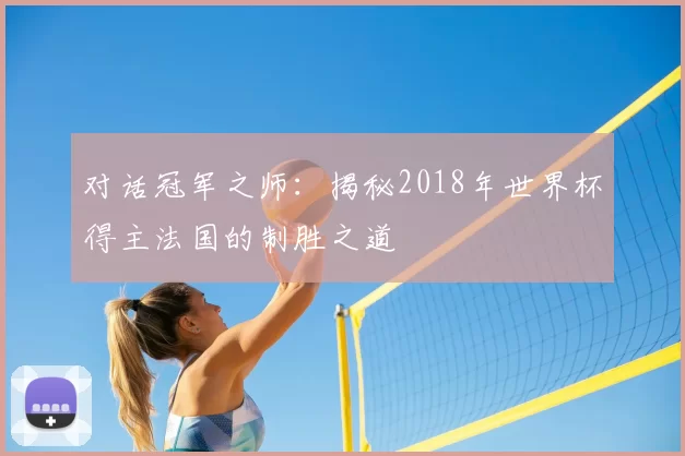 对话冠军之师：揭秘2018年世界杯得主法国的制胜之道