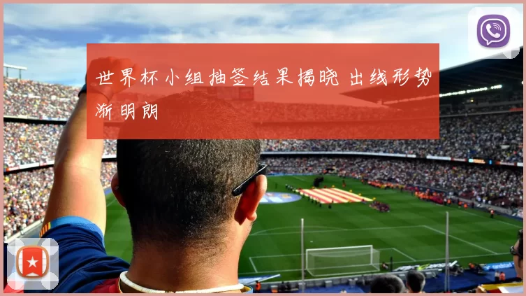 世界杯小组抽签结果揭晓 出线形势渐明朗