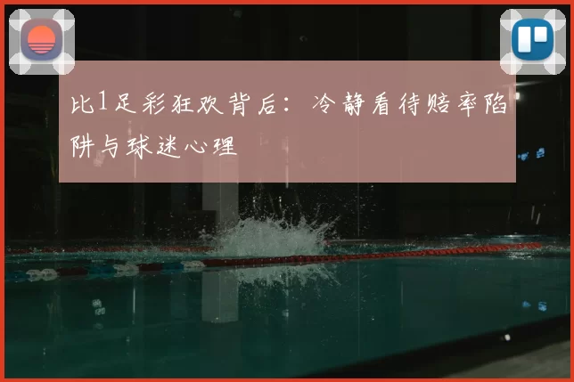 比1足彩狂欢背后：冷静看待赔率陷阱与球迷心理
