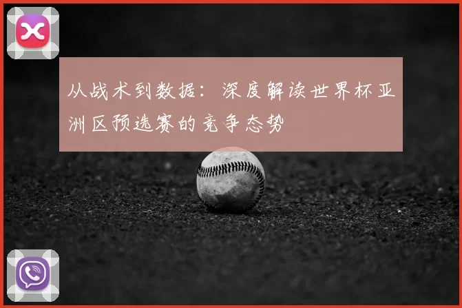 从战术到数据：深度解读世界杯亚洲区预选赛的竞争态势