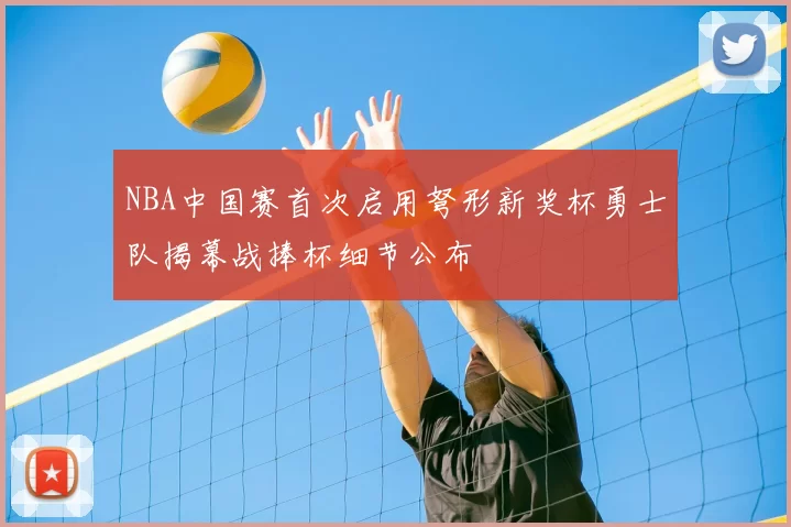 NBA中国赛首次启用弩形新奖杯勇士队揭幕战捧杯细节公布