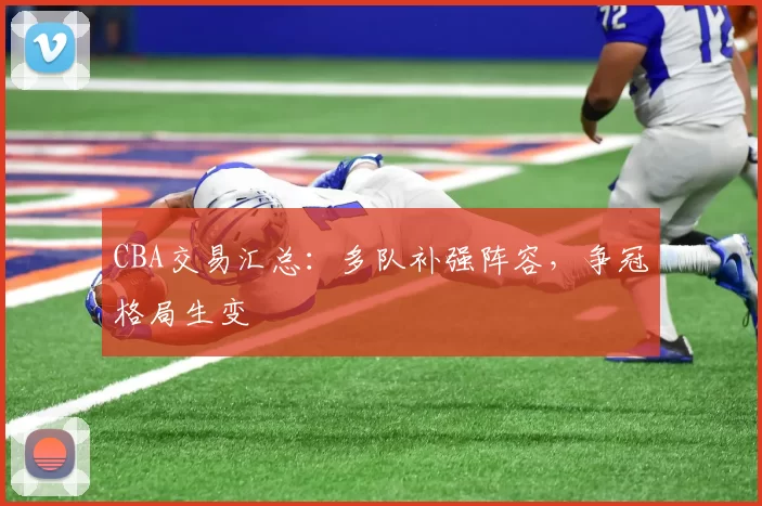 CBA交易汇总:多队补强阵容,争冠格局生变