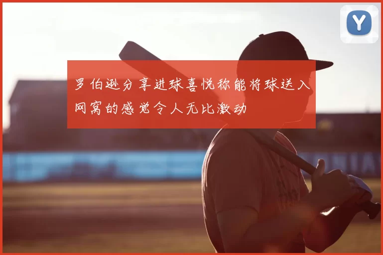 罗伯逊分享进球喜悦称能将球送入网窝的感觉令人无比激动