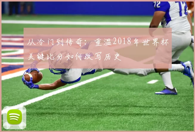从冷门到传奇：重温2018年世界杯关键比分如何改写历史