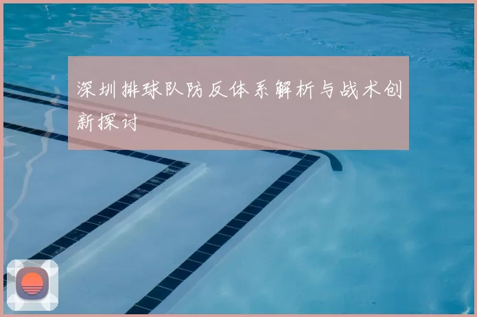 深圳排球队防反体系解析与战术创新探讨