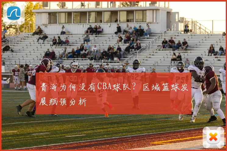 青海为何没有CBA球队？区域篮球发展瓶颈分析