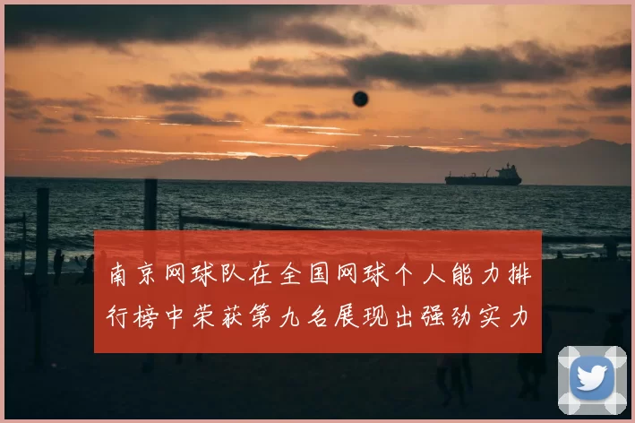 南京网球队在全国网球个人能力排行榜中荣获第九名展现出强劲实力与潜力