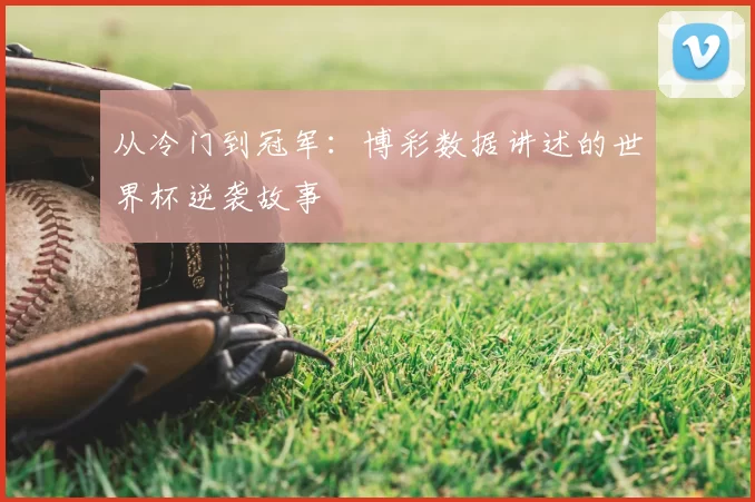 从冷门到冠军：博彩数据讲述的世界杯逆袭故事