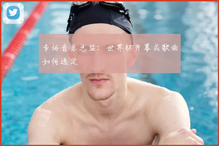 专访音乐总监：世界杯开幕式歌曲如何选定