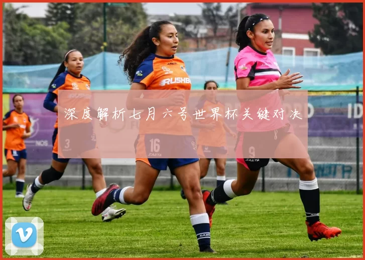 深度解析七月六号世界杯关键对决