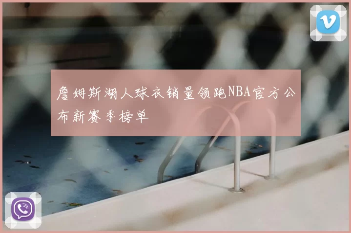 詹姆斯湖人球衣销量领跑NBA官方公布新赛季榜单
