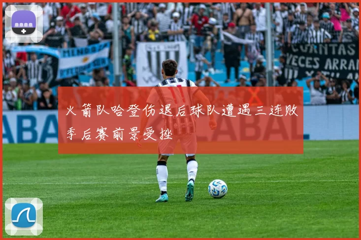 火箭队哈登伤退后球队遭遇三连败季后赛前景受挫