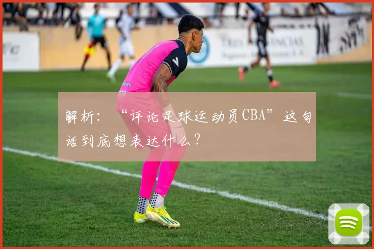 解析：“评论足球运动员CBA”这句话到底想表达什么？