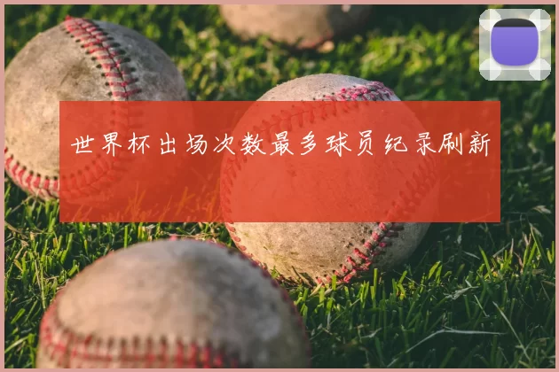 世界杯出场次数最多球员纪录刷新