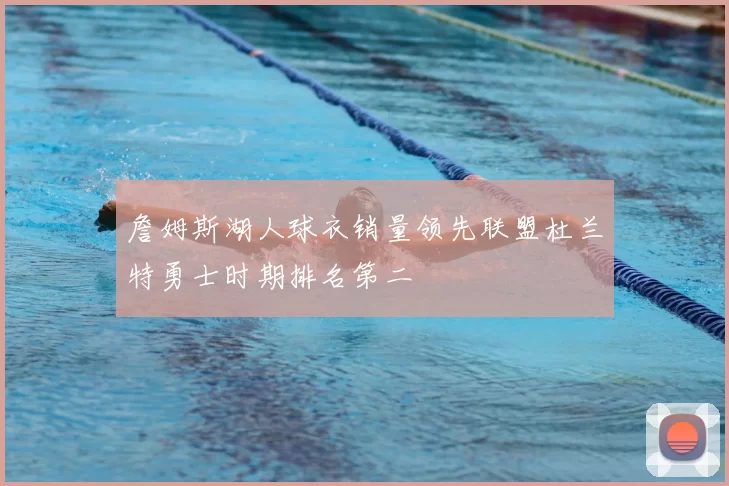 詹姆斯湖人球衣销量领先联盟杜兰特勇士时期排名第二