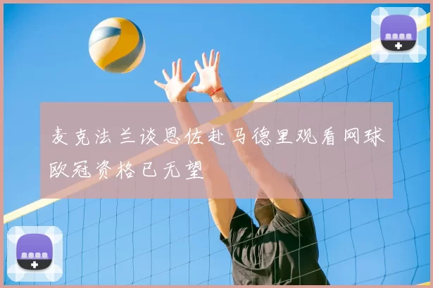麦克法兰谈恩佐赴马德里观看网球欧冠资格已无望