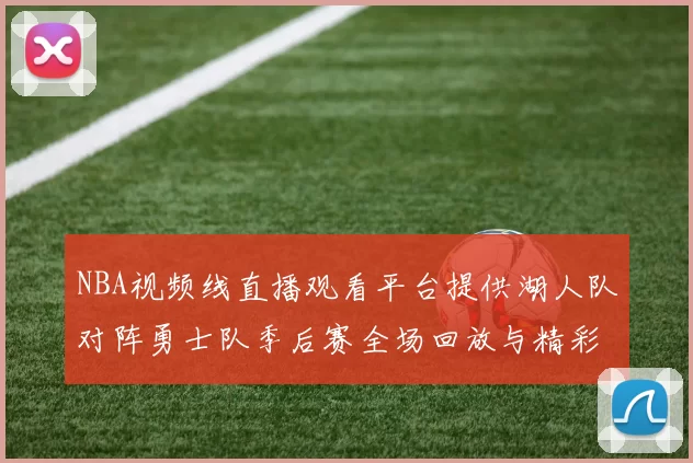 NBA视频线直播观看平台提供湖人队对阵勇士队季后赛全场回放与精彩集锦