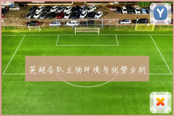 英超各队主场环境与优势分析